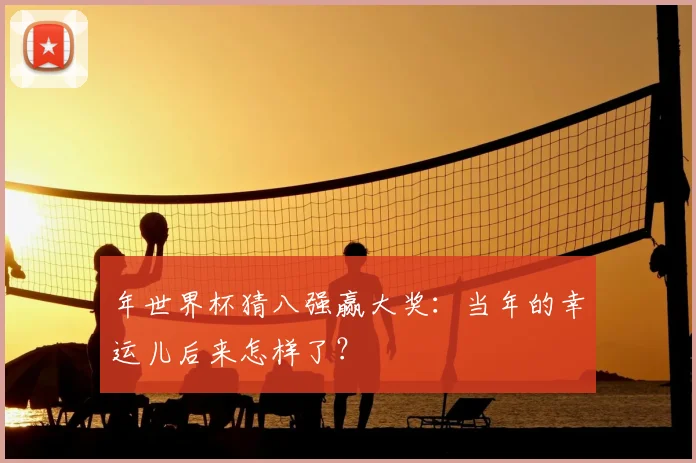 年世界杯猜八强赢大奖:当年的幸运儿后来怎样了?