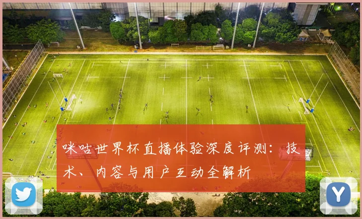 咪咕世界杯直播体验深度评测：技术、内容与用户互动全解析