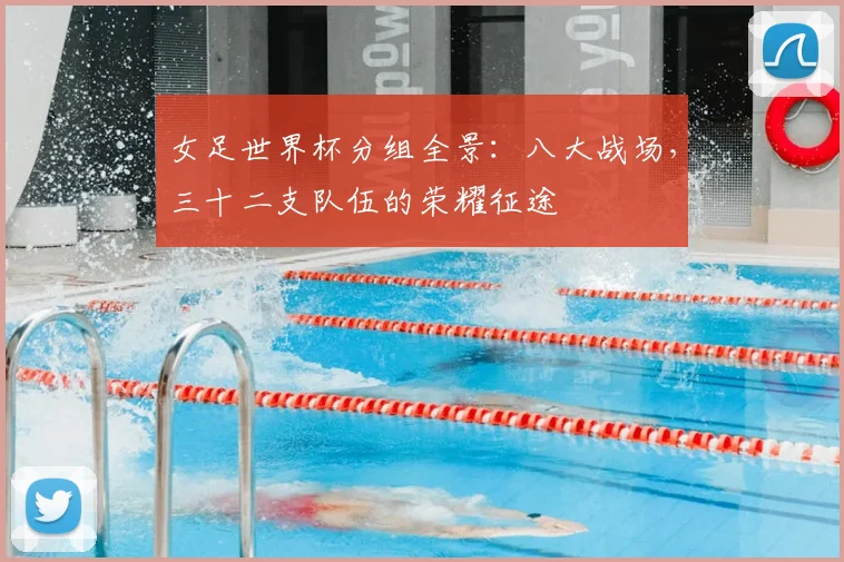 女足世界杯分组全景：八大战场，三十二支队伍的荣耀征途