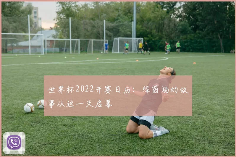 世界杯2022开赛日历:绿茵场的故事从这一天启幕