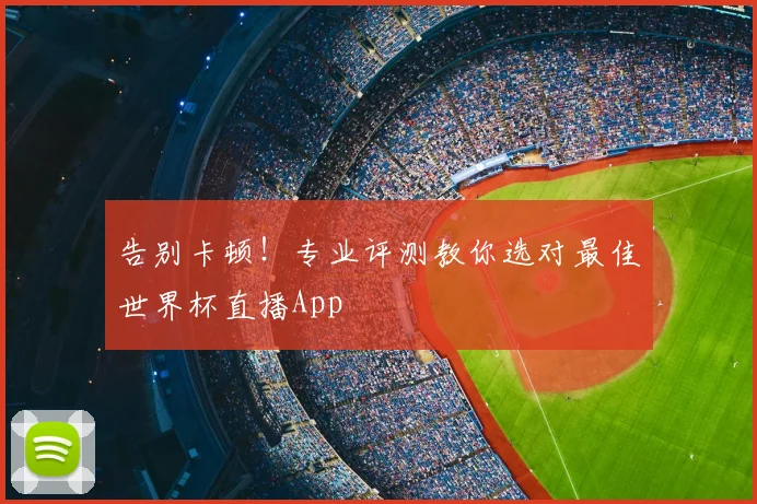 告别卡顿！专业评测教你选对最佳世界杯直播App