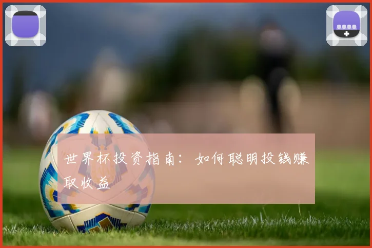 世界杯投资指南：如何聪明投钱赚取收益