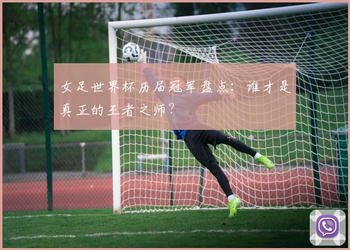 女足世界杯历届冠军盘点：谁才是真正的王者之师？