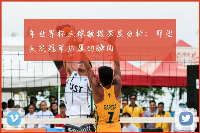 年世界杯点球数据深度分析:那些决定冠军归属的瞬间