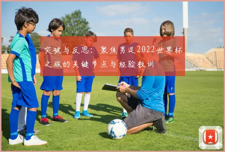 突破与反思：聚焦男足2022世界杯之旅的关键节点与经验教训