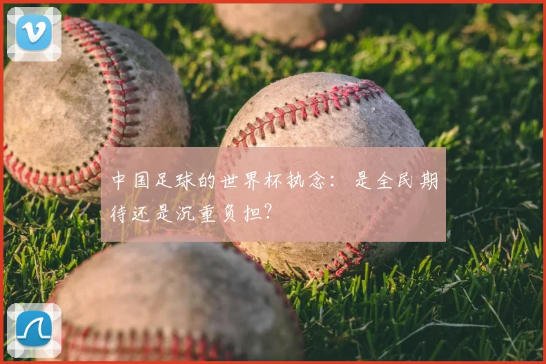 中国足球的世界杯执念：是全民期待还是沉重负担？