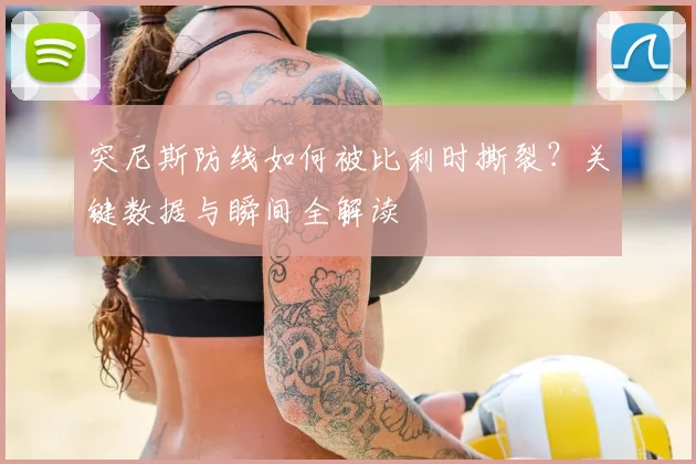 突尼斯防线如何被比利时撕裂?关键数据与瞬间全解读