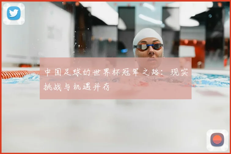 中国足球的世界杯冠军之路：现实挑战与机遇并存