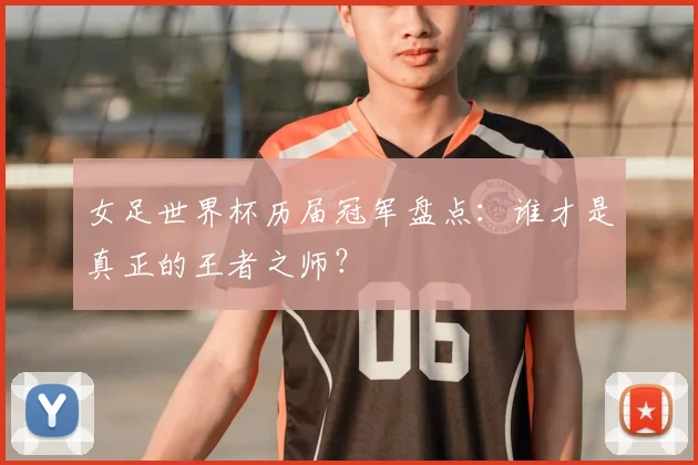 女足世界杯历届冠军盘点：谁才是真正的王者之师？