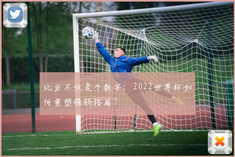 比分不仅是个数字：2022世界杯如何重塑强弱格局？