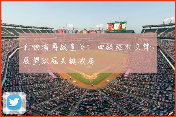 利物浦再战皇马：回顾经典交锋，展望欧冠关键战局