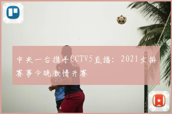 中央一台携手CCTV5直播：2021女排赛事今晚激情开赛