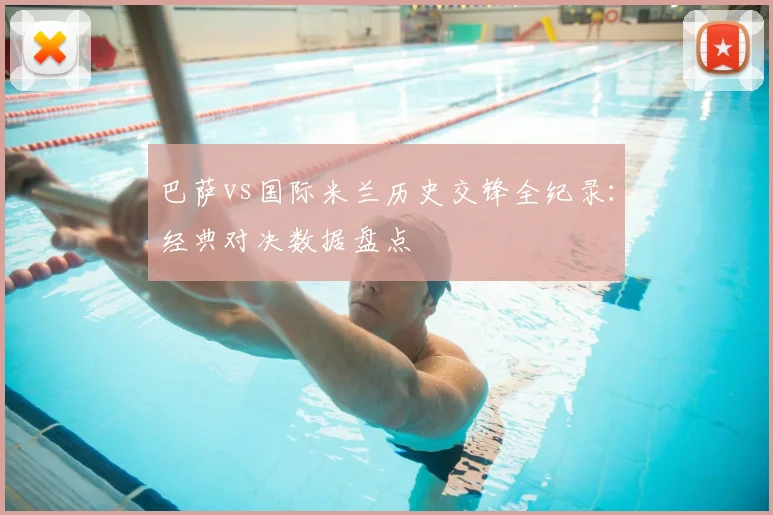 巴萨vs国际米兰历史交锋全纪录：经典对决数据盘点