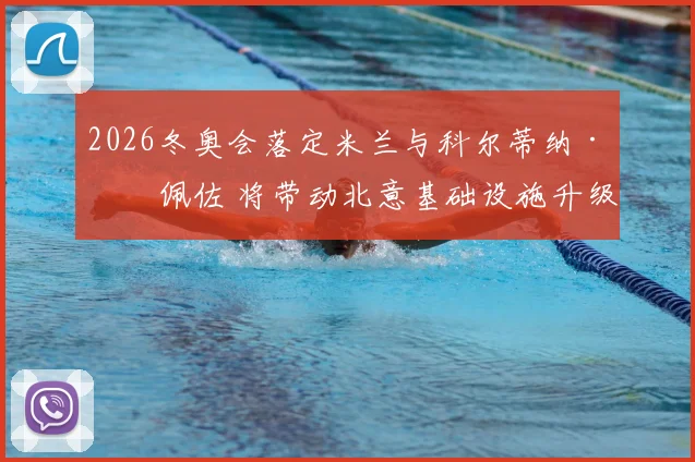 2026冬奥会落定米兰与科尔蒂纳·丹佩佐 将带动北意基础设施升级